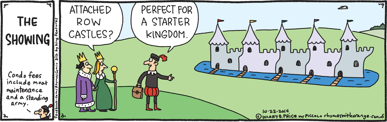 Animation OCR: ATTACHED PERFECT FOR A STARTER KINGDOM. THE ROW SHOWING CASTLES? Condo fees include moat maintenance and a standing army. 10-22-2016 O HILARY B.PRICE wy PICCOLO rhymeswitherange.coms Pacebook.Com/Rhymes Comie Disn by king ATTACHED PERFECT FOR A STARTER KINGDOM. THE ROW SHOWING CASTLES? Condo fees include moat maintenance and a standing army. 10-22-2016 O HILARY B.PRICE wy PICCOLO rhymeswitherange.coms Pacebook.Com/Rhymes Comie Disn by king