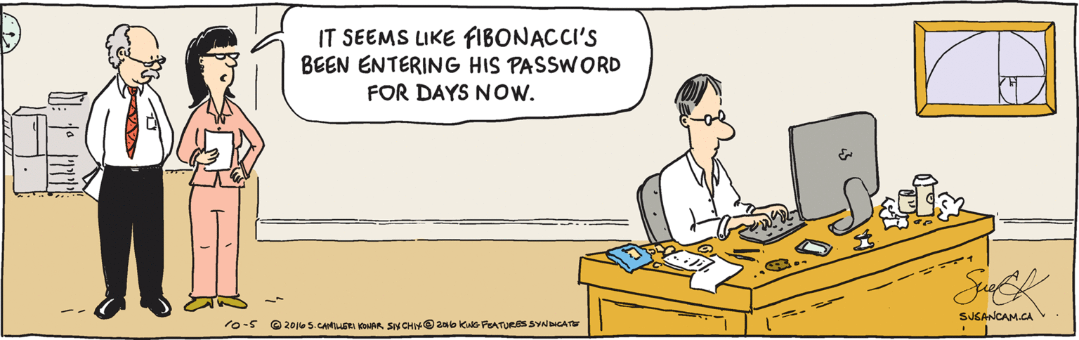Job OCR: IT SEEMS LIKE FIBONACCI'S BEEN ENTERING HIS PASSWORD FOR DAYS NoW. SUSANCAM.CA 10-5 @ 2016 5.CAMILLERI KONAR SIY CHIYO 2o6 KNG FEATURESSYNDICATE IT SEEMS LIKE FIBONACCI'S BEEN ENTERING HIS PASSWORD FOR DAYS NoW. SUSANCAM.CA 10-5 @ 2016 5.CAMILLERI KONAR SIY CHIYO 2o6 KNG FEATURESSYNDICATE