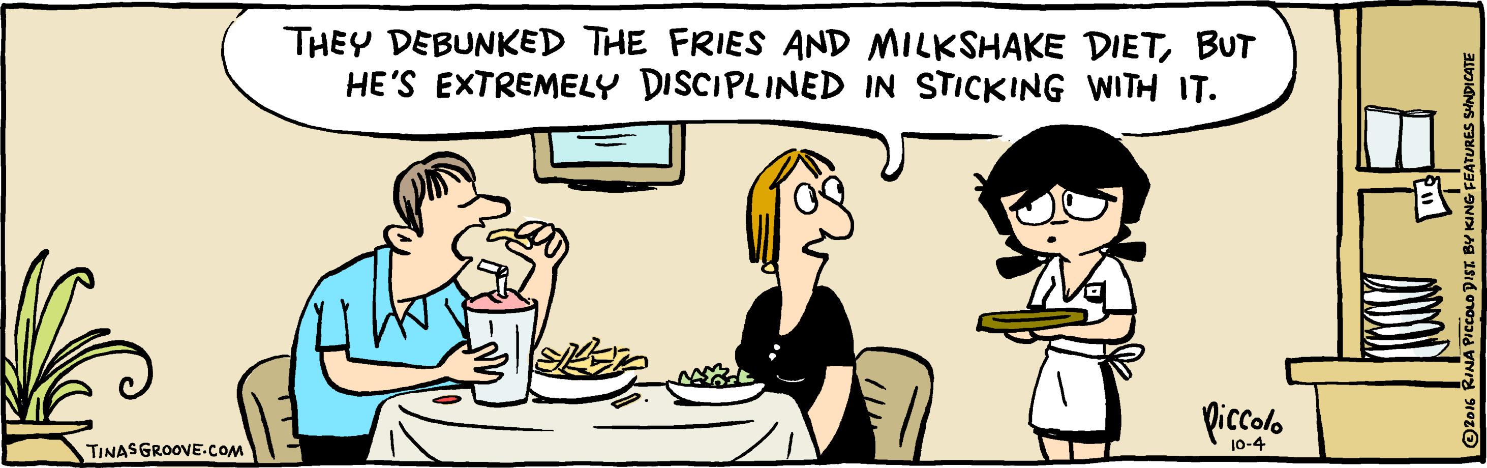 Art OCR: THEY DEBUNKED THE FRIES AND MILKSHAKE DIETBUT HE'S EXTREMELY DISCIPLINED IN STICKING WITH IT. piccolo 10-4 TINAS GROOVE.CoM NA PICCOLO DIST BY KING FEATURES SINDICATE THEY DEBUNKED THE FRIES AND MILKSHAKE DIETBUT HE'S EXTREMELY DISCIPLINED IN STICKING WITH IT. piccolo 10-4 TINAS GROOVE.CoM NA PICCOLO DIST BY KING FEATURES SINDICATE