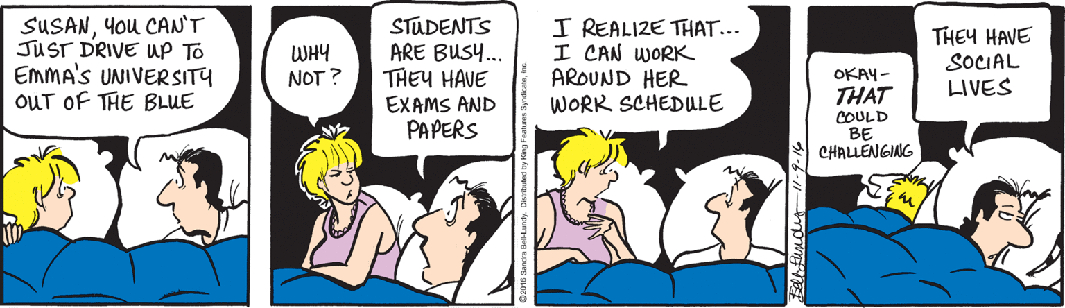 Fiction OCR: SUSANYou CAN'T JUST DRIVE UP To EMMA'S UNIVERSITY OUT OF THE BLUE STUDENTS ARE BUSY.. THEY HAVE I REALIZE THAT... I CAN WORK AROUND HER WORK SCHEDULE THEY HAVE SOCIAL LIVES WHY NOT ? OKAY- THAT EXAMS AND COULD BE CHALLENGING PAPERS SUSANYou CAN'T JUST DRIVE UP To EMMA'S UNIVERSITY OUT OF THE BLUE STUDENTS ARE BUSY.. THEY HAVE I REALIZE THAT... I CAN WORK AROUND HER WORK SCHEDULE THEY HAVE SOCIAL LIVES WHY NOT ? OKAY- THAT EXAMS AND COULD BE CHALLENGING PAPERS