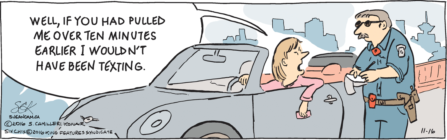 Illustration OCR: WELLIF YOU HAD PULLED ME OVER TEN MINUTES EARLIER I WOULDN'T HAVE BEEN TEXTING. SEK SUSANCAM.CA O2016 S.CAMILLERI KONAR SIK CHIXO2016KING FGATURES SYNDICATE 11-16 WELLIF YOU HAD PULLED ME OVER TEN MINUTES EARLIER I WOULDN'T HAVE BEEN TEXTING. SEK SUSANCAM.CA O2016 S.CAMILLERI KONAR SIK CHIXO2016KING FGATURES SYNDICATE 11-16