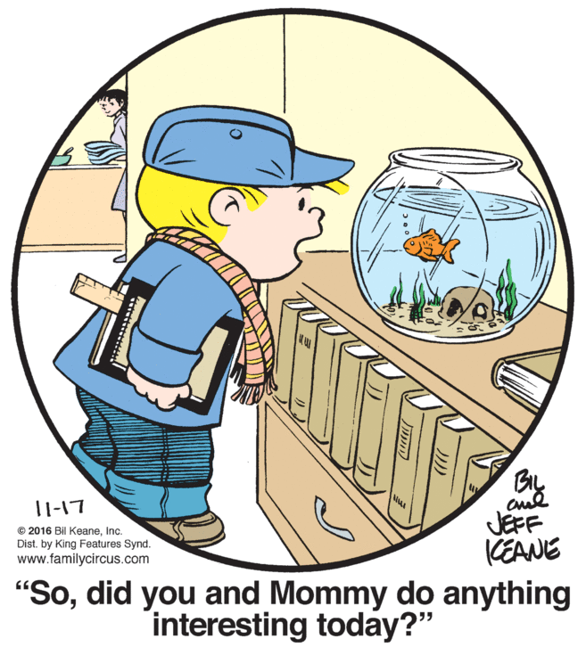 Illustration OCR: 11-17 JEFF KEANE © 2016 Bil KeaneInc. Distby King Features Synd. www.familycircus.com "Sodid you and Mommy do anything interesting today?" 11-17 JEFF KEANE © 2016 Bil KeaneInc. Distby King Features Synd. www.familycircus.com "Sodid you and Mommy do anything interesting today?"