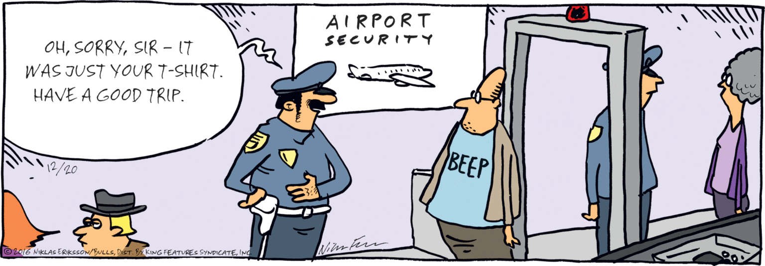 Handwriting OCR: OHSIR- IT WAS JUST YOUR T-SHIRT. HAVE A GOOD TRIP. AIRPORT SECURITY BEEP © 2016 NIKLASs ERIksSON/BULLSING OHSIR- IT WAS JUST YOUR T-SHIRT. HAVE A GOOD TRIP. AIRPORT SECURITY BEEP © 2016 NIKLASs ERIksSON/BULLSDIST. BY KING FEATURES SYNPICATE