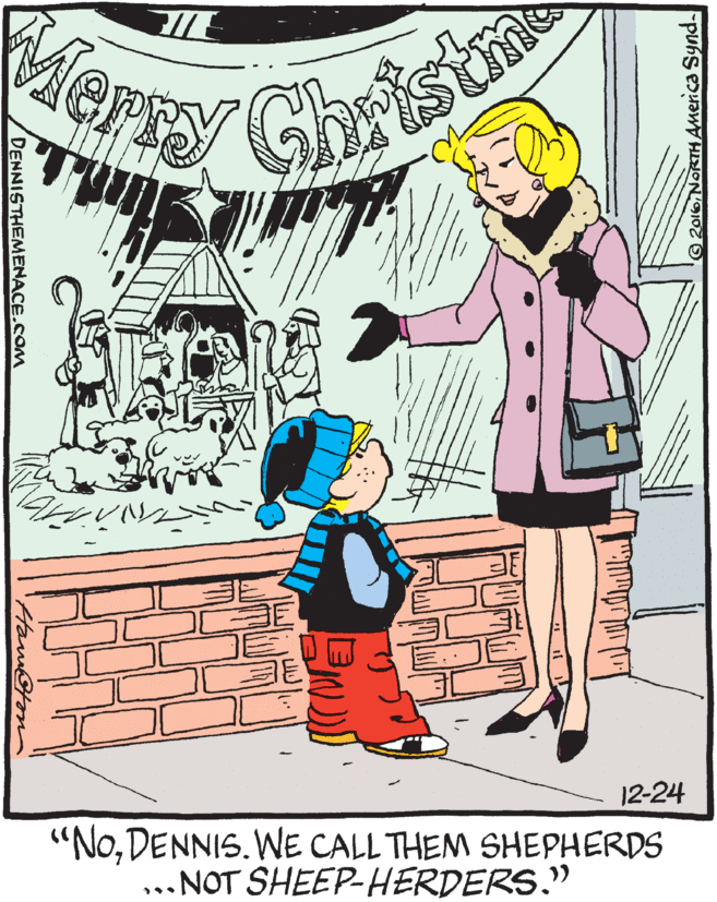 Graphics OCR: Merey Chris 12-24 "NoDENNIS. WE CALL THEM SHEPHERDS ... NOT SHEEP-HERDERS." 2016NORTHAmerica Synd Ham@ton DENNISTHEMENACE.COM Merey Chris 12-24 "NoDENNIS. WE CALL THEM SHEPHERDS ... NOT SHEEP-HERDERS." 2016NORTHAmerica Synd Ham@ton DENNISTHEMENACE.COM