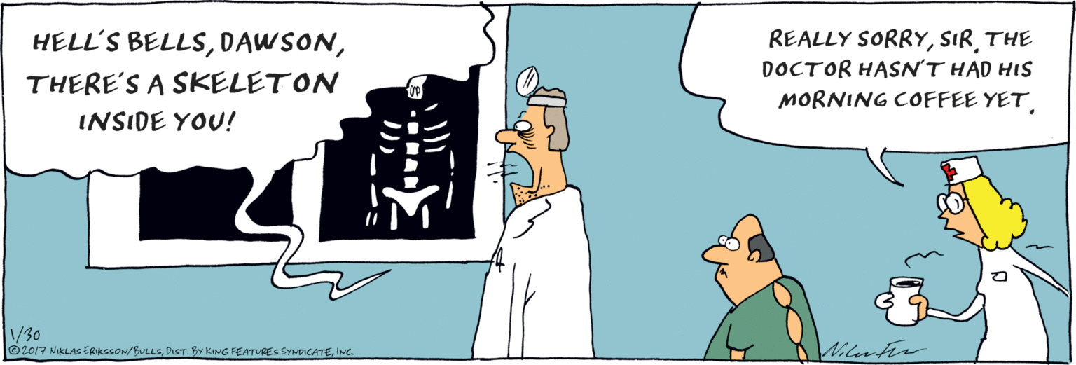 Publication OCR: HELL'S BELLSTHERE'S A SKELETON INSIDE YOU! REALLY SORRYTHE DOCTOR HASNT HAD HIS MORNING COFFEE YETthintee © 2017 NIKLAS ERIKSSON/BULLSHELL'S BELLSTHERE'S A SKELETON INSIDE YOU! REALLY SORRYTHE DOCTOR HASNT HAD HIS MORNING COFFEE YETthintee © 2017 NIKLAS ERIKSSON/BULLSDIST. BY KING FEATURES SYNDICATE