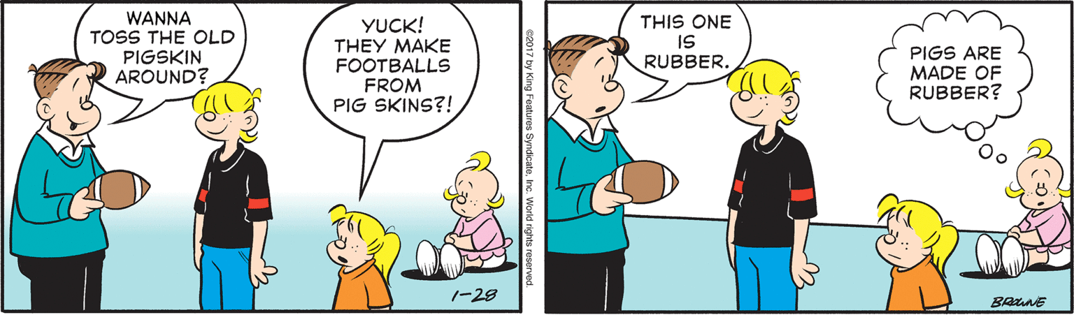 Gesture OCR: WANA TOSS THE OLD PIGSKIN AROUND? YUCK! THIS ONE IS RUBBER. THEY MAKE FOOTBALLS FROM PIG SKINS?! PIGS ARE MADE OF RUBBER? 1-28 BANE ng Features SyndicateInc. World rights reservec WANA TOSS THE OLD PIGSKIN AROUND? YUCK! THIS ONE IS RUBBER. THEY MAKE FOOTBALLS FROM PIG SKINS?! PIGS ARE MADE OF RUBBER? 1-28 BANE ng Features SyndicateInc. World rights reservec