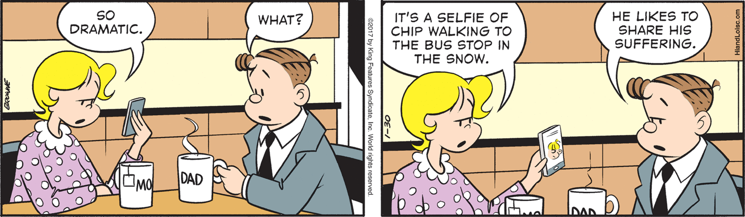 Art OCR: SO DRAMATIC. IT'S A SELFIE OF CHIP WALKING TO THE BUS STOP IN THE SNOW. HE LIKES TO SHARE HIS SUFFERING. WHAT? DAD by King Features SyndicateInc. World rights reserv SO DRAMATIC. IT'S A SELFIE OF CHIP WALKING TO THE BUS STOP IN THE SNOW. HE LIKES TO SHARE HIS SUFFERING. WHAT? DAD by King Features SyndicateInc. World rights reserv
