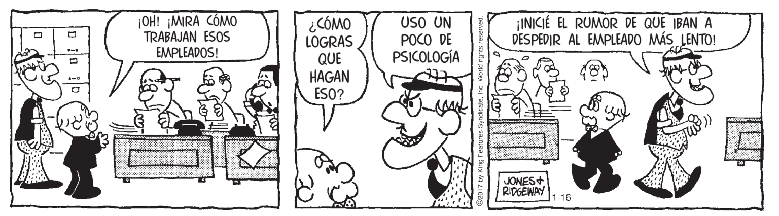 Line OCR: ¡OH! ¡MRA CÓMO TRABAJAN ESOS EMPLEADOS! ¿CÓMO LOGRAS QUE HAGAN ESO? USO UN POCO DE PSICOLOGÍA ¡INICIÉ EL RUMOR DE QUE IBANA DESPEDIR AL EMPLEADO MÁS LENTO! JONES+ RIDGEWAY -16 ¡OH! ¡MRA CÓMO TRABAJAN ESOS EMPLEADOS! ¿CÓMO LOGRAS QUE HAGAN ESO? USO UN POCO DE PSICOLOGÍA ¡INICIÉ EL RUMOR DE QUE IBANA DESPEDIR AL EMPLEADO MÁS LENTO! JONES+ RIDGEWAY -16