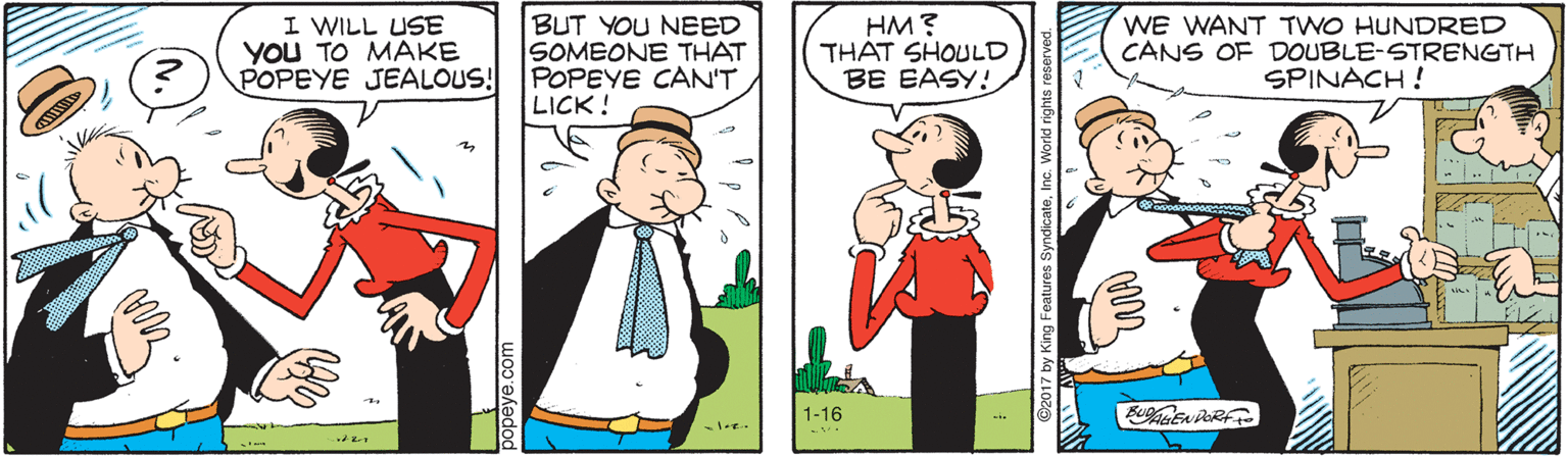 Social group OCR: I WILL USE YOU TO MAKE POPEYE JEALOUS! BUT YOU NEED SOMEONE THAT POPEYE CAN'T LICK! HM? THÁT SHOULD BE EASY! WE WANT TWO HUNDRED CANS OF DOUBLE-STRENGTH SPINACH ! 1-16 I WILL USE YOU TO MAKE POPEYE JEALOUS! BUT YOU NEED SOMEONE THAT POPEYE CAN'T LICK! HM? THÁT SHOULD BE EASY! WE WANT TWO HUNDRED CANS OF DOUBLE-STRENGTH SPINACH ! 1-16