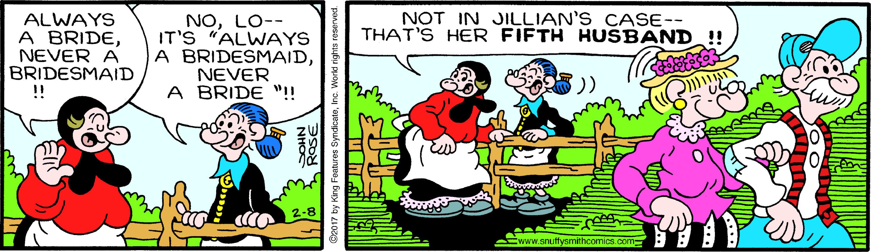 Interaction OCR: NOLO-- IT'S "ALWAYS A BRIDESMAIDNEVER A BRIDE "!! NOT IN JILLIAN'S CASE-- THAT'S HER FIFTH KUSBAND !! ALWAYS A BRIDENEVER A BRIDESMAID !! 2-8 www.snuffysmithcomics.com ROSE NHO 2017 by King Features SyndicatoInc. Workd rights reserved. NOLO-- IT'S "ALWAYS A BRIDESMAIDNEVER A BRIDE "!! NOT IN JILLIAN'S CASE-- THAT'S HER FIFTH KUSBAND !! ALWAYS A BRIDENEVER A BRIDESMAID !! 2-8 www.snuffysmithcomics.com ROSE NHO 2017 by King Features SyndicatoInc. Workd rights reserved.