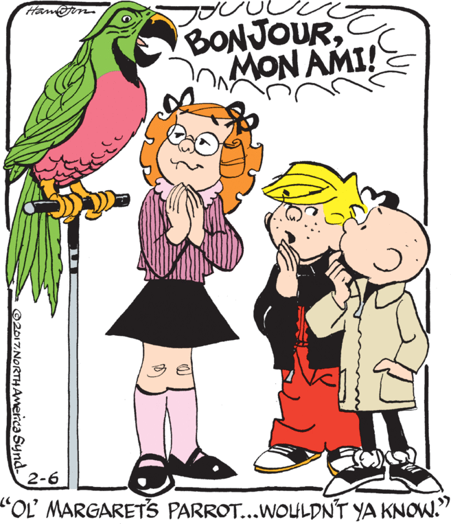 Sharing OCR: Han@in. MON AMI! 2-6 "OL MARGARETS PARROT...WOLILDN'T YA KNOW." ©2017.NORTHAmenca Synd Han@in. MON AMI! 2-6 "OL MARGARETS PARROT...WOLILDN'T YA KNOW." ©2017.NORTHAmenca Synd