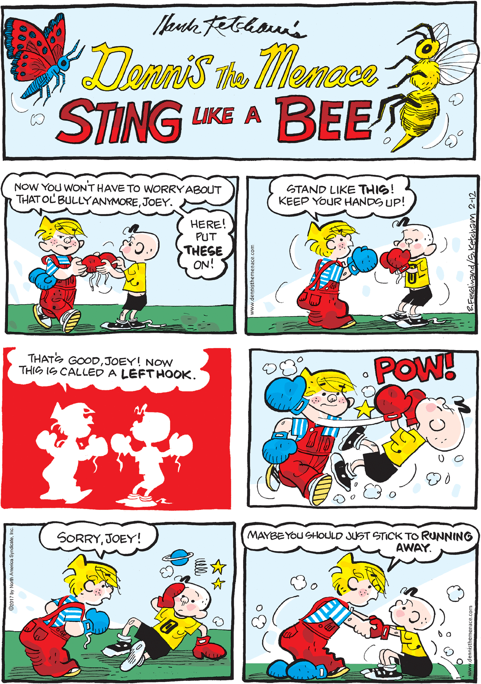 Comics OCR: I GOT JUST WHAT YOU NEED... Donn's te Menace STING LIKE A BEE NOW YOU WONT HAVE TO WORRY ABOUT THAT OL BULLYANYMOREJOEY. STAND LIKE THIS! KEEP YOUR HANDS UP! THATS GOODJOEY! NOW THIS IS CALLED A LEFTHOOK. HERE! PUT THESE ON! POW! SORRYJOEY! MAYBEYOU StHOULD JUST STICK TO RUNNING AWAY. I GOT JUST WHAT YOU NEED... Donn's te Menace STING LIKE A BEE NOW YOU WONT HAVE TO WORRY ABOUT THAT OL BULLYANYMOREJOEY. STAND LIKE THIS! KEEP YOUR HANDS UP! THATS GOODJOEY! NOW THIS IS CALLED A LEFTHOOK. HERE! PUT THESE ON! POW! SORRYJOEY! MAYBEYOU StHOULD JUST STICK TO RUNNING AWAY.