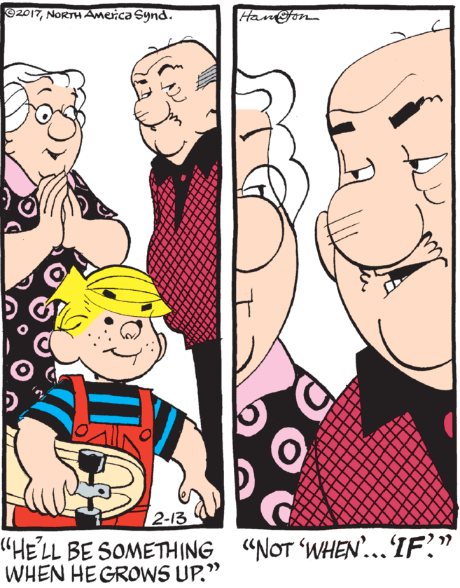 Cartoon OCR: O2017NORTH America Synd. Hanfon 2-13 "HE'LL BE SOMETHING "NOT 'WHEN...IF?" WHEN HEGROWS UP." O2017NORTH America Synd. Hanfon 2-13 "HE'LL BE SOMETHING "NOT 'WHEN...IF?" WHEN HEGROWS UP."