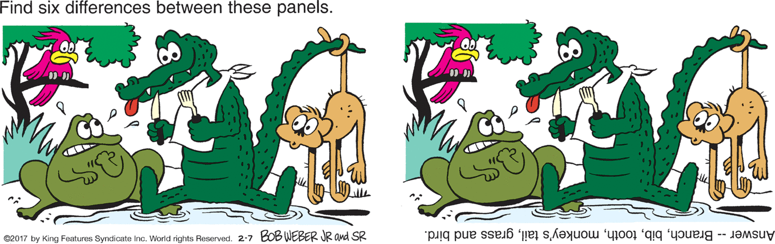 Graphics OCR: Find six differences between these panels. ©2017 by King Features Syndicate Inc. World rights Reserved. 2-7 BOB WEBER JR and SR Answer - Branchgrass and bird. Find six differences between these panels. ©2017 by King Features Syndicate Inc. World rights Reserved. 2-7 BOB WEBER JR and SR Answer - Branchmonkey's tailgrass and bird.
