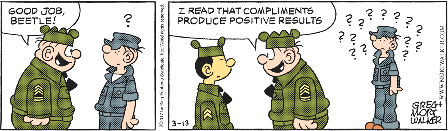 Cartoon OCR: GOOD JOBBEETLE! ? I READ THAT COMPLIMENTS PRODUCE POSITIVE RESULTS GREG+ MORT WALKER 3-13 GOOD JOBBEETLE! ? I READ THAT COMPLIMENTS PRODUCE POSITIVE RESULTS GREG+ MORT WALKER 3-13