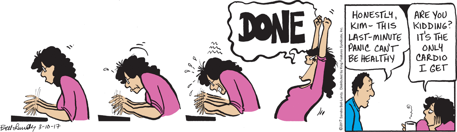 Clip art OCR: DONE HONESTLYKIm- THIS LAST-MINUTE PANIC CANT BE HEALTHY ARE YOU KIDDING? IT'S THE ONLY CARDIO I GET Bel Luudy 3-10-17 DONE HONESTLYKIm- THIS LAST-MINUTE PANIC CANT BE HEALTHY ARE YOU KIDDING? IT'S THE ONLY CARDIO I GET Bel Luudy 3-10-17