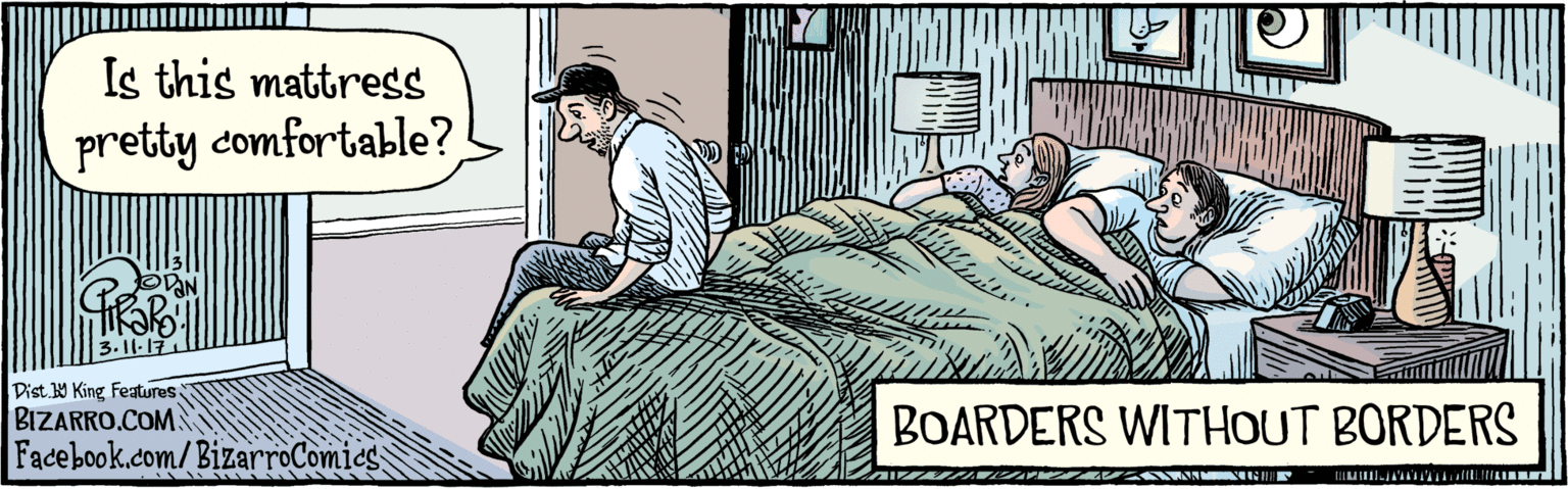 Cartoon OCR: BIZARRO.COM Facebook.com/BizarroComics= Dist Y King Features Is this mattress pretty comfortable? BOARDERS WITHOUT BORDERS BIZARRO.COM Facebook.com/BizarroComics= Dist Y King Features Is this mattress pretty comfortable? BOARDERS WITHOUT BORDERS