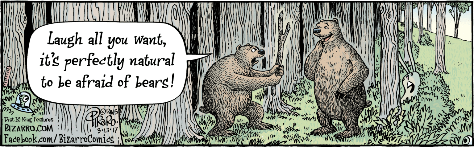 Beaver OCR: BIZARRO.COMN Facebook.com/BizarroComics Pist Y King atres Laugh all you Wantit's perfectly natural to be afraid of bears! DaN 3.13.17 BIZARRO.COMN Facebook.com/BizarroComics Pist Y King atres Laugh all you Wantit's perfectly natural to be afraid of bears! DaN 3.13.17