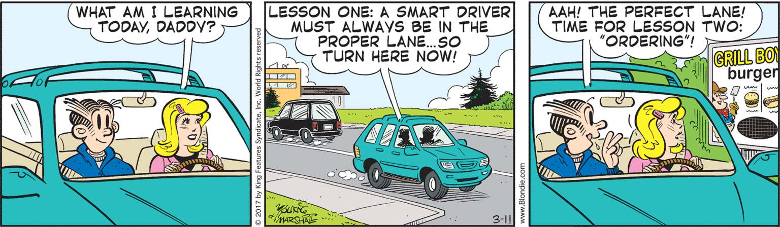 Cartoon OCR: LESSON ONE: A SMART DRIVER MUST ALWAYS BE IN THE PROPER LANE.SO TURN HERE NOW! WHAT AM I LEARNING TODAYDADDY? AAH! THE PERFECT LANE! TIME FOR LESSON TWO: "ORDERING"! GRILL BOY burger MARSHAL 3-1| LESSON ONE: A SMART DRIVER MUST ALWAYS BE IN THE PROPER LANE.SO TURN HERE NOW! WHAT AM I LEARNING TODAYDADDY? AAH! THE PERFECT LANE! TIME FOR LESSON TWO: "ORDERING"! GRILL BOY burger MARSHAL 3-1|