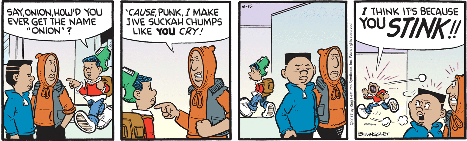 Animated cartoon OCR: 3-15 I THINK IT'S BECAUSE SAYHOW'D YOU EVER GET THE NAME "ONION" ? 'CAUSEI MAKE JIVE SUCKAH CHUMPS LIKE YOU CRY! YOU STINK! BuLINGSLEY 3-15 I THINK IT'S BECAUSE SAYHOW'D YOU EVER GET THE NAME "ONION" ? 'CAUSEI MAKE JIVE SUCKAH CHUMPS LIKE YOU CRY! YOU STINK! BuLINGSLEY