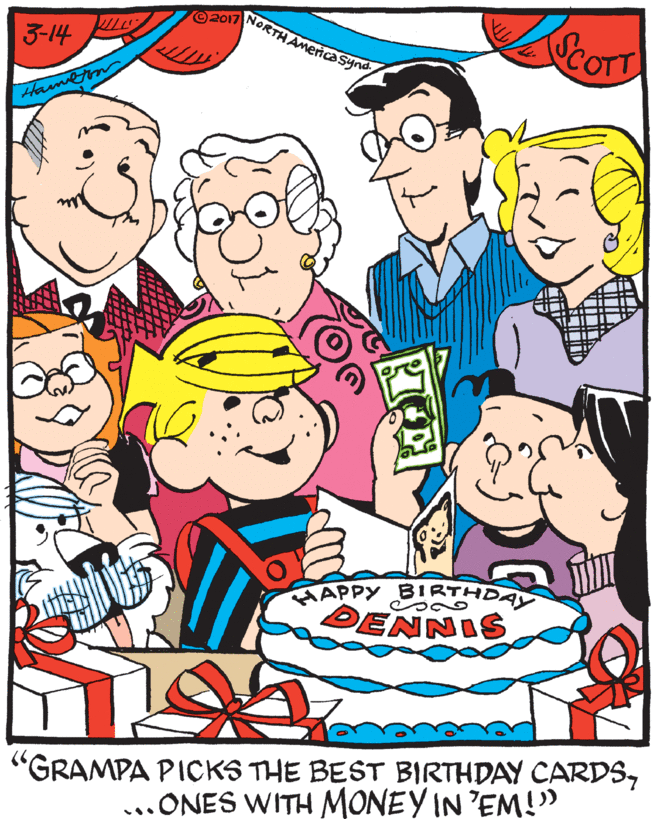 Graphics OCR: 2017 NORTHAMenca synd VCOTT 3-14 Hametin APPY BIRTHDAY DENNIS "GRAMPA PICKS THE BEST BIRTHDAY CARDS...ONES WITH MONEY IN 'EM!" 2017 NORTHAMenca synd VCOTT 3-14 Hametin APPY BIRTHDAY DENNIS "GRAMPA PICKS THE BEST BIRTHDAY CARDS...ONES WITH MONEY IN 'EM!"