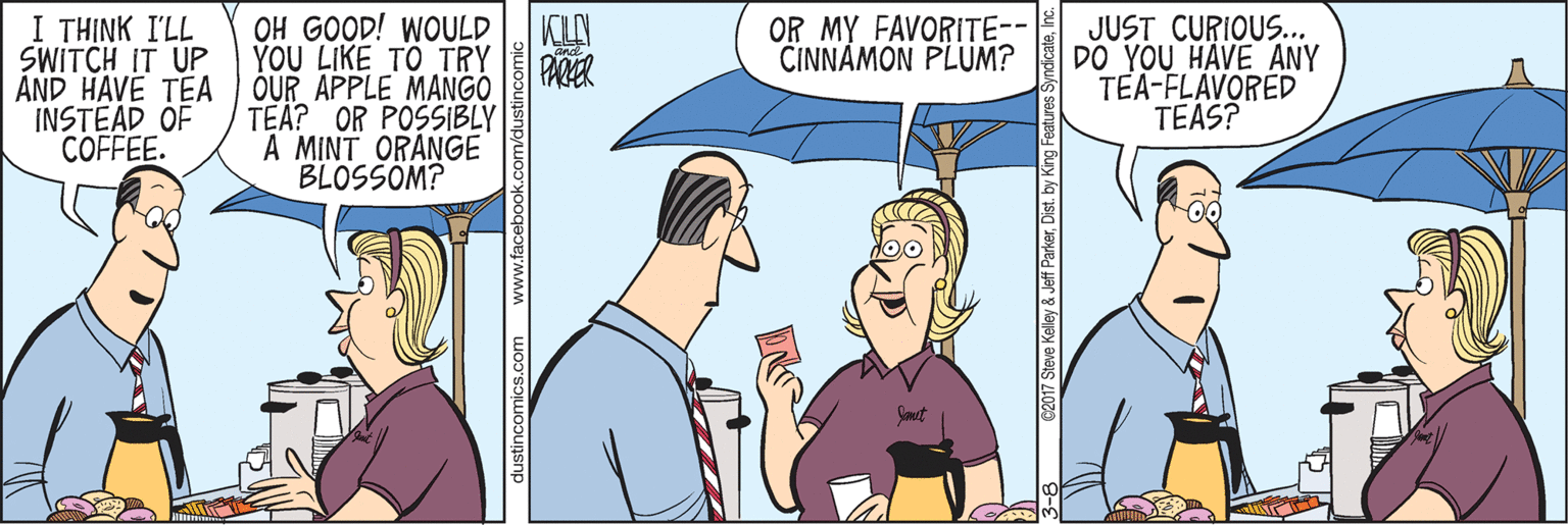 Organ OCR: I THINK I'LL SWITCH IT UP ÁND HAVE TEA INSTEAD OF COFFEE. OH GOOD! WOULD YOU LIKE TO TRY OUR APPLE MANGO OR MY FAVORITE-- CINNAMON PLUM? JUST CURIOUS.. DO YOU HAVE ANY TEA-FLAVORED TEAS? PARER TEA? OR POSSIBLY A MINT ORANGE BLOSSÖM? dustincomics.com www.faceb I THINK I'LL SWITCH IT UP ÁND HAVE TEA INSTEAD OF COFFEE. OH GOOD! WOULD YOU LIKE TO TRY OUR APPLE MANGO OR MY FAVORITE-- CINNAMON PLUM? JUST CURIOUS.. DO YOU HAVE ANY TEA-FLAVORED TEAS? PARER TEA? OR POSSIBLY A MINT ORANGE BLOSSÖM? dustincomics.com www.faceb