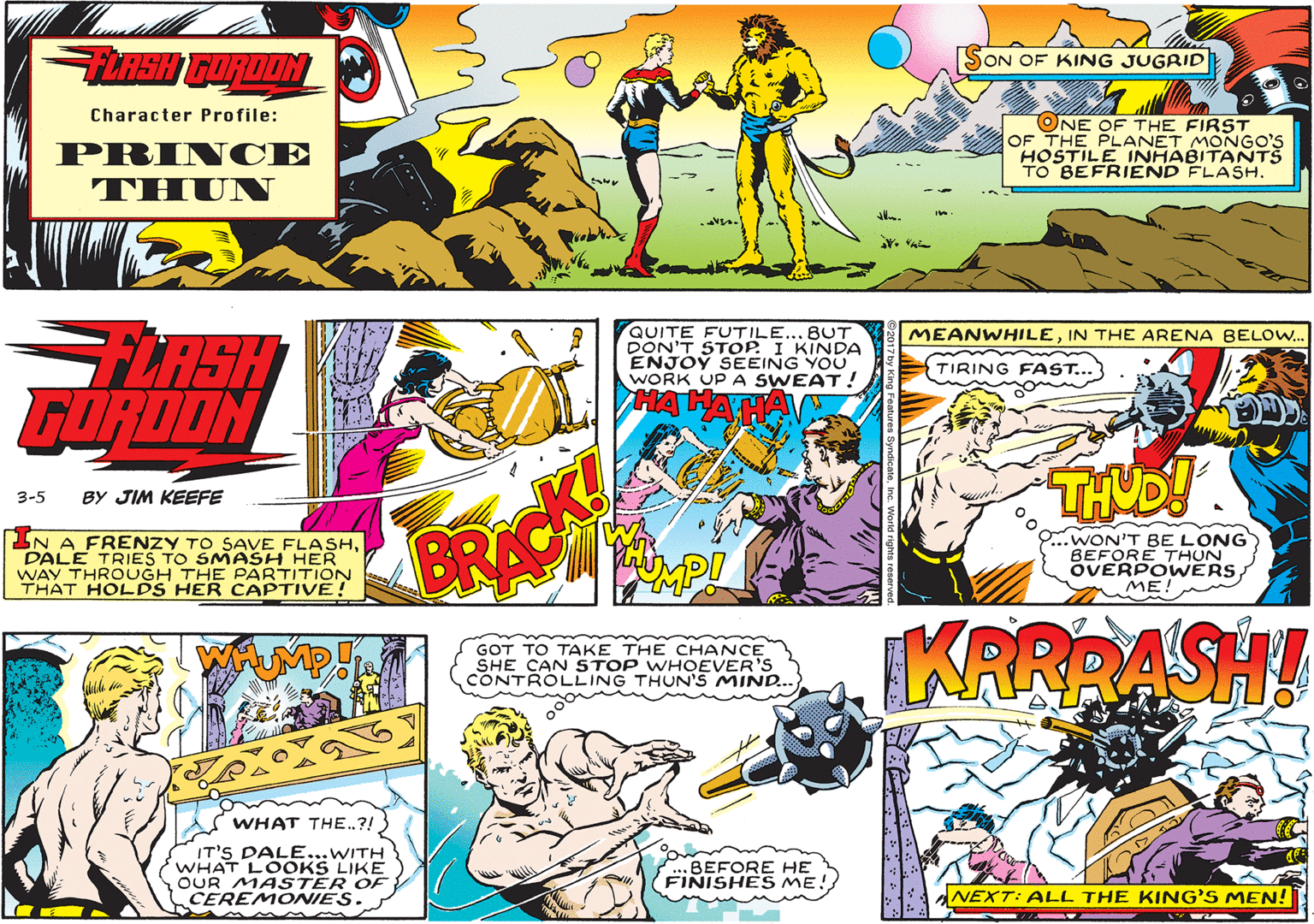 Font OCR: FURSH GURDOM SON OF KING JUGRID Character Profile: PRIN CE THUN ONE OF THE FIRST OF THE PLANET MONGO'S HOSTILE INHABITANTS TO BEFRIEND FLASH. . QUITE FUTILE...BUT DON'T STOP. I KINDA ENJOÝ SEEING YOU WORK UP A SWEAT! FLASH GORDON MEANWHILEIN THE ARENA BELOW... TIRING FAST.. HA HA THUD! 3-5 BY JIM KEEFE IN A FRENZY TO SAVE FLASHDALE TRIES TO SMASH HER WAY THROUGH THE PARTITIONN THAT HOLDS HER CAPTIVE BRA 2..WON'T BE LONG BEFORE THUN ÖVERPOW ÉRS ME KRRBASH! GOT TO TAKE THE CHANCE SHE CAN STOP WHOEVER'S CONTROLLING THUN'S MIND. WHAT THE.?! IT'S DALE...WITH WHAT LOOKS LIKE OUR MASTER OF CEREMONIES. BEFORE HE FINISHES ME! NEXT: ALL THE KING'S MEN! FURSH GURDOM SON OF KING JUGRID Character Profile: PRIN CE THUN ONE OF THE FIRST OF THE PLANET MONGO'S HOSTILE INHABITANTS TO BEFRIEND FLASH. . QUITE FUTILE...BUT DON'T STOP. I KINDA ENJOÝ SEEING YOU WORK UP A SWEAT! FLASH GORDON MEANWHILEIN THE ARENA BELOW... TIRING FAST.. HA HA THUD! 3-5 BY JIM KEEFE IN A FRENZY TO SAVE FLASHDALE TRIES TO SMASH HER WAY THROUGH THE PARTITIONN THAT HOLDS HER CAPTIVE BRA 2..WON'T BE LONG BEFORE THUN ÖVERPOW ÉRS ME KRRBASH! GOT TO TAKE THE CHANCE SHE CAN STOP WHOEVER'S CONTROLLING THUN'S MIND. WHAT THE.?! IT'S DALE...WITH WHAT LOOKS LIKE OUR MASTER OF CEREMONIES. BEFORE HE FINISHES ME! NEXT: ALL THE KING'S MEN!