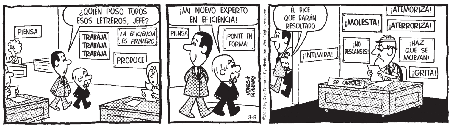 Interaction OCR: ¡ATEMORIZA! ¿QUIÉN PUSO TODOS ESOS LETREROSJEFE? ¡MI NUEVO EXPERTO EN EF ICIENCIA! ÉL DICE QUE DARÁN RESULTADO ¡MOLESTA! ATERRORIZA! PIENSA PIENSA TRABAJA TRABAJA TRABAJA LA EFICIENCIA ES PRIMERO¡PONTE EN FORMA! ¡NO DESCANSES! ¡HAZ QUE SE MUEVAN! INTIMIDA! PRODUCE ¡GRITA! SR. CAPATAZO 3-9 ¡ATEMORIZA! ¿QUIÉN PUSO TODOS ESOS LETREROSJEFE? ¡MI NUEVO EXPERTO EN EF ICIENCIA! ÉL DICE QUE DARÁN RESULTADO ¡MOLESTA! ATERRORIZA! PIENSA PIENSA TRABAJA TRABAJA TRABAJA LA EFICIENCIA ES PRIMERO¡PONTE EN FORMA! ¡NO DESCANSES! ¡HAZ QUE SE MUEVAN! INTIMIDA! PRODUCE ¡GRITA! SR. CAPATAZO 3-9