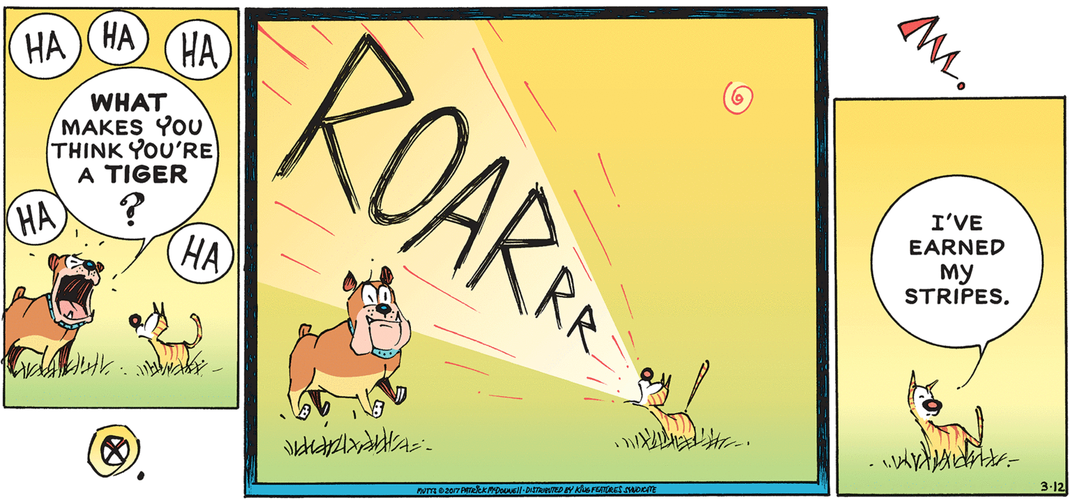 Terrestrial animal OCR: ROARA ?? ) (?? HA WHAT MAKES YOU THINK YOU'RE A TIGER I'VE EARNED HA HA ?? STRIPES. 3-12 ROARA ?? ) (?? HA WHAT MAKES YOU THINK YOU'RE A TIGER I'VE EARNED HA HA ?? STRIPES. 3-12