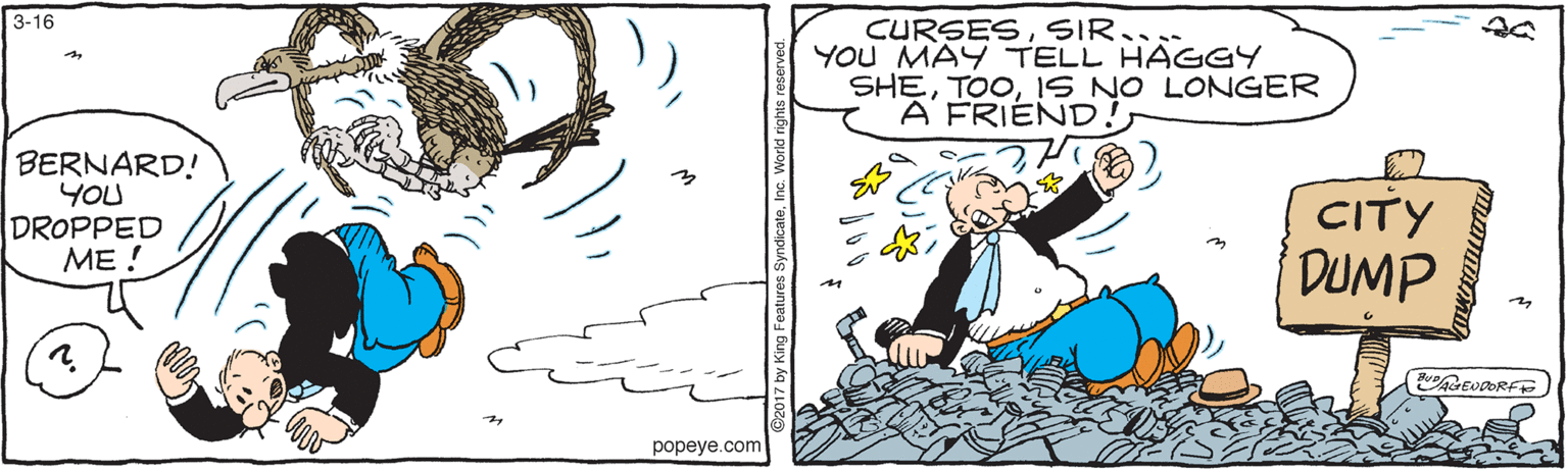 Humour OCR: 3-16 CURSESSIR... YOU MAY TELL HAGGY SHEIS NO LONGER A FRIEND! BERNARD! YOU DROPPED ME ! CITY DUMP popeye.com 3-16 CURSESSIR... YOU MAY TELL HAGGY SHEIS NO LONGER A FRIEND! BERNARD! YOU DROPPED ME ! CITY DUMP popeye.com