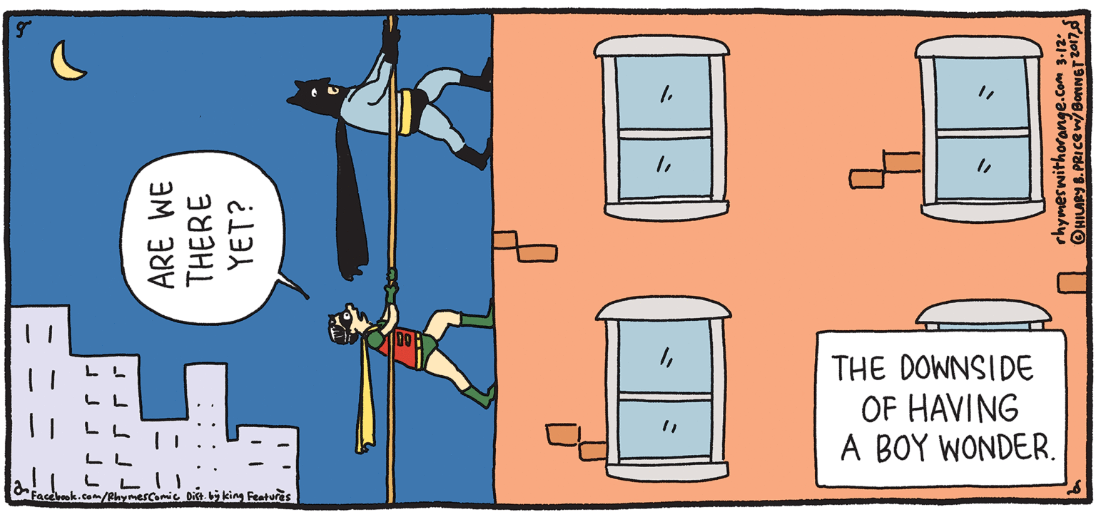 Animated cartoon OCR: THE DOWNSIDE OF HAVING A BOY WONDER. PSH ILPY Rhymes with Orange HIL ARY B. PRICE oiking Featuris THERE YET? THE DOWNSIDE OF HAVING A BOY WONDER. PSH ILPY Rhymes with Orange HIL ARY B. PRICE oiking Featuris THERE YET?