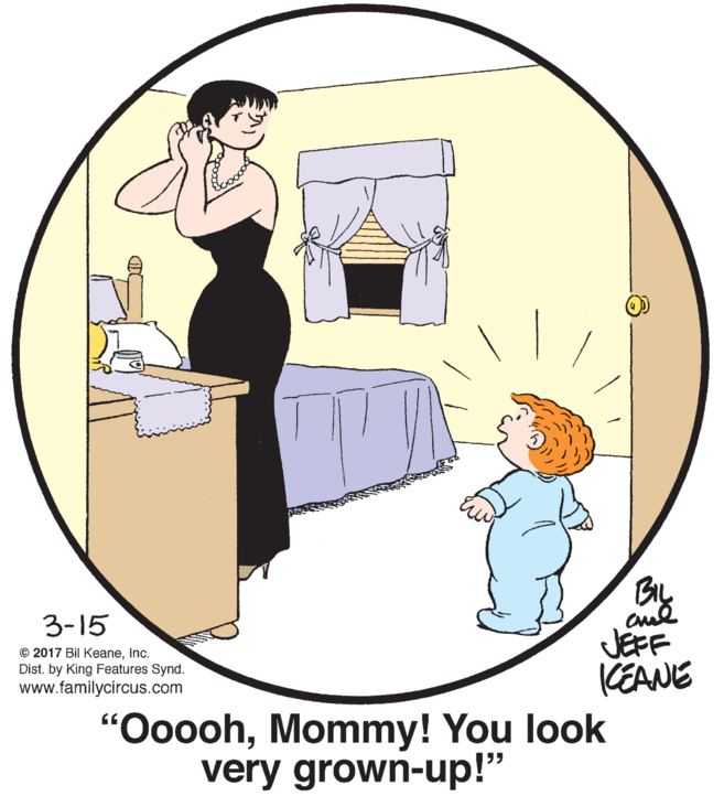 Conversation OCR: BIL 3-15 © 2017 Bil KeaneInc. Dist. by King Features Synd. www.familycircus.com JEFF KEANE "OooohMommy! You look very grown-up!" BIL 3-15 © 2017 Bil KeaneInc. Dist. by King Features Synd. www.familycircus.com JEFF KEANE "OooohMommy! You look very grown-up!"