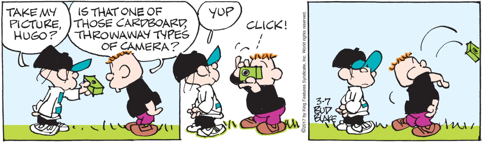 Font OCR: TAKE MY PICTUREHUGO? IS THAT ONE OF THOSE CARDBOARDTHROWAWAY TYPES OF CAMERA? YUP CLICK! 3-7 BUD BLAVE y? by King Features SyndicateInc. World rights reserved. TAKE MY PICTUREHUGO? IS THAT ONE OF THOSE CARDBOARDTHROWAWAY TYPES OF CAMERA? YUP CLICK! 3-7 BUD BLAVE y ? by King Features SyndicateInc. World rights reserved.