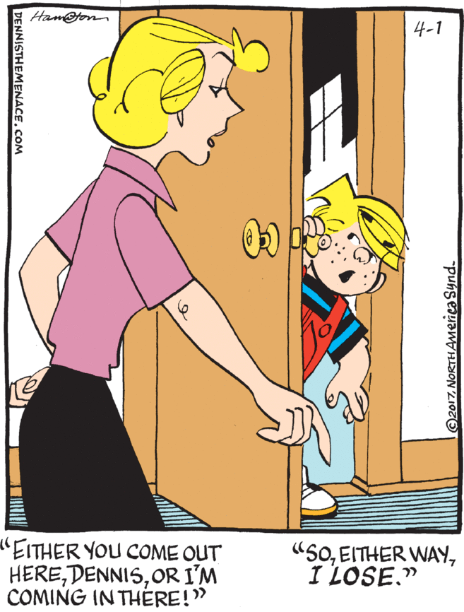 Thumb OCR: Ham@ton 4-1 "EITHER YOU COME OUT HEREOR I'M COMING IN THERE!" "SOI LOSE." ©2017NORTHAMeica Synd. DENNISTHEMENACE.COM Ham@ton 4-1 "EITHER YOU COME OUT HEREOR I'M COMING IN THERE!" "SOEITHER WAYI LOSE." ©2017NORTHAMeica Synd. DENNISTHEMENACE.COM