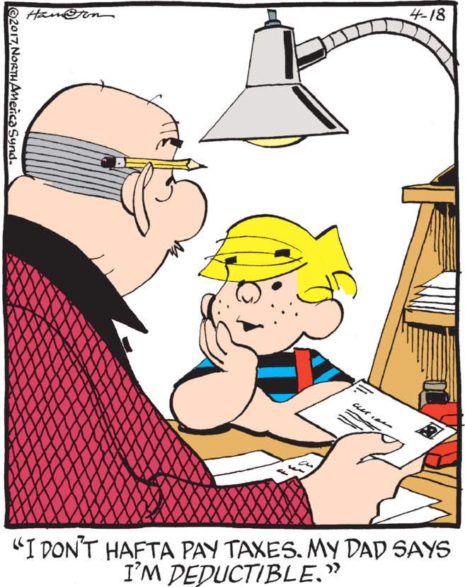 Rectangle OCR: emorn 4-18 "I DON'T HAFTA PAY TAXES. MY DAD SAYS I'M DEDUCTIBLE." ©2017NORTHAmenca Synd. emorn 4-18 "I DON'T HAFTA PAY TAXES. MY DAD SAYS I'M DEDUCTIBLE." ©2017NORTHAmenca Synd.