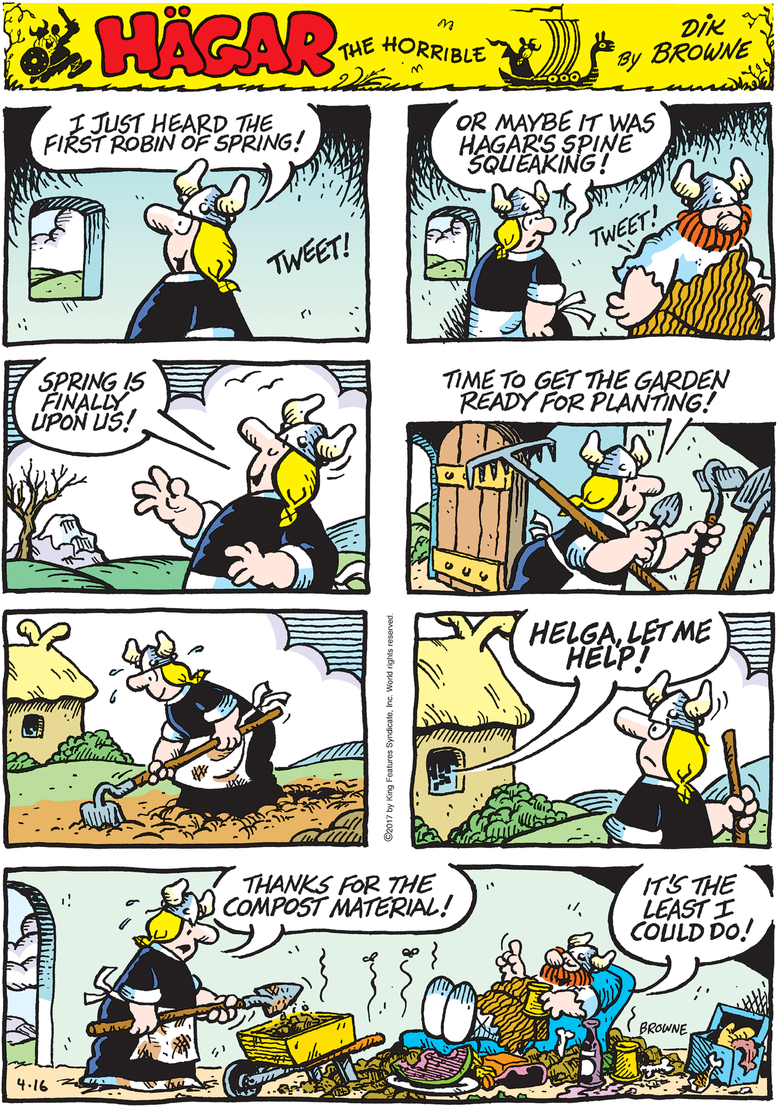 Mammal OCR: I JUST HEARD THE FIRST ROBIN OF SPRING! OR MAYBE IT WAS HAGAR'S SPINË SQUEAKING! 00 HACAR THE HORRIBLE by DIK BROWNE TWEET! TWEET! SPRING IS FINALLY ÚPON US! TIME TO GET THE GARDEN RÉADY FOR PLANTING! HELGALET ME HELP! THANKS FOR THE COMPOST MATERIAL! IT'S THE LEAST I COULD DO! BROWNE 4.16 I JUST HEARD THE FIRST ROBIN OF SPRING! OR MAYBE IT WAS HAGAR'S SPINË SQUEAKING! 00 HACAR THE HORRIBLE by DIK BROWNE TWEET! TWEET! SPRING IS FINALLY ÚPON US! TIME TO GET THE GARDEN RÉADY FOR PLANTING! HELGALET ME HELP! THANKS FOR THE COMPOST MATERIAL! IT'S THE LEAST I COULD DO! BROWNE 4.16