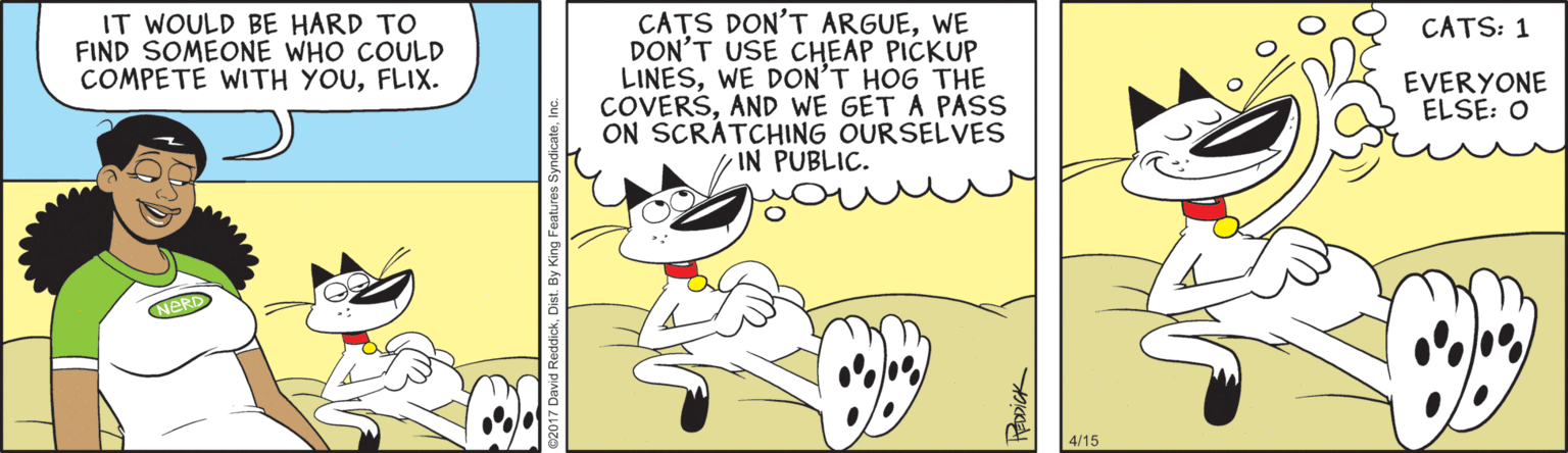Pleased OCR: CATS DON'T ARGUEWE DON'T USE CHEAP PICKUP LINESWE DON'T HOG THE COVERSAND WE GET A PASS ON SCRÁTCHING OURSELVES /IN PUBLIC. IT WOULD BE HARD TO FIND SOMEONE WHO COULD COMPETE WITH YOUFLIX. CATS: 1 EVERYONE ELSE: O 4/15 CATS DON'T ARGUEWE DON'T USE CHEAP PICKUP LINESWE DON'T HOG THE COVERSAND WE GET A PASS ON SCRÁTCHING OURSELVES /IN PUBLIC. IT WOULD BE HARD TO FIND SOMEONE WHO COULD COMPETE WITH YOUFLIX. CATS: 1 EVERYONE ELSE: O 4/15