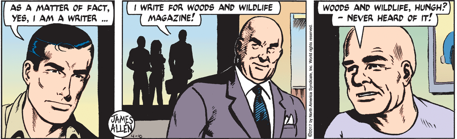 Cartoon OCR: AS A MATTER OF FACTI AM A WRITER .. I WRITE FOR WOODS AND WILDLIFE MAGAZINE! WOODS AND WILDLIFEHUNGH? NEVER HEARD OF IT! JAMES ALLEN 24-10 AS A MATTER OF FACTI AM A WRITER .. I WRITE FOR WOODS AND WILDLIFE MAGAZINE! WOODS AND WILDLIFEHUNGH? NEVER HEARD OF IT! JAMES ALLEN 24-10