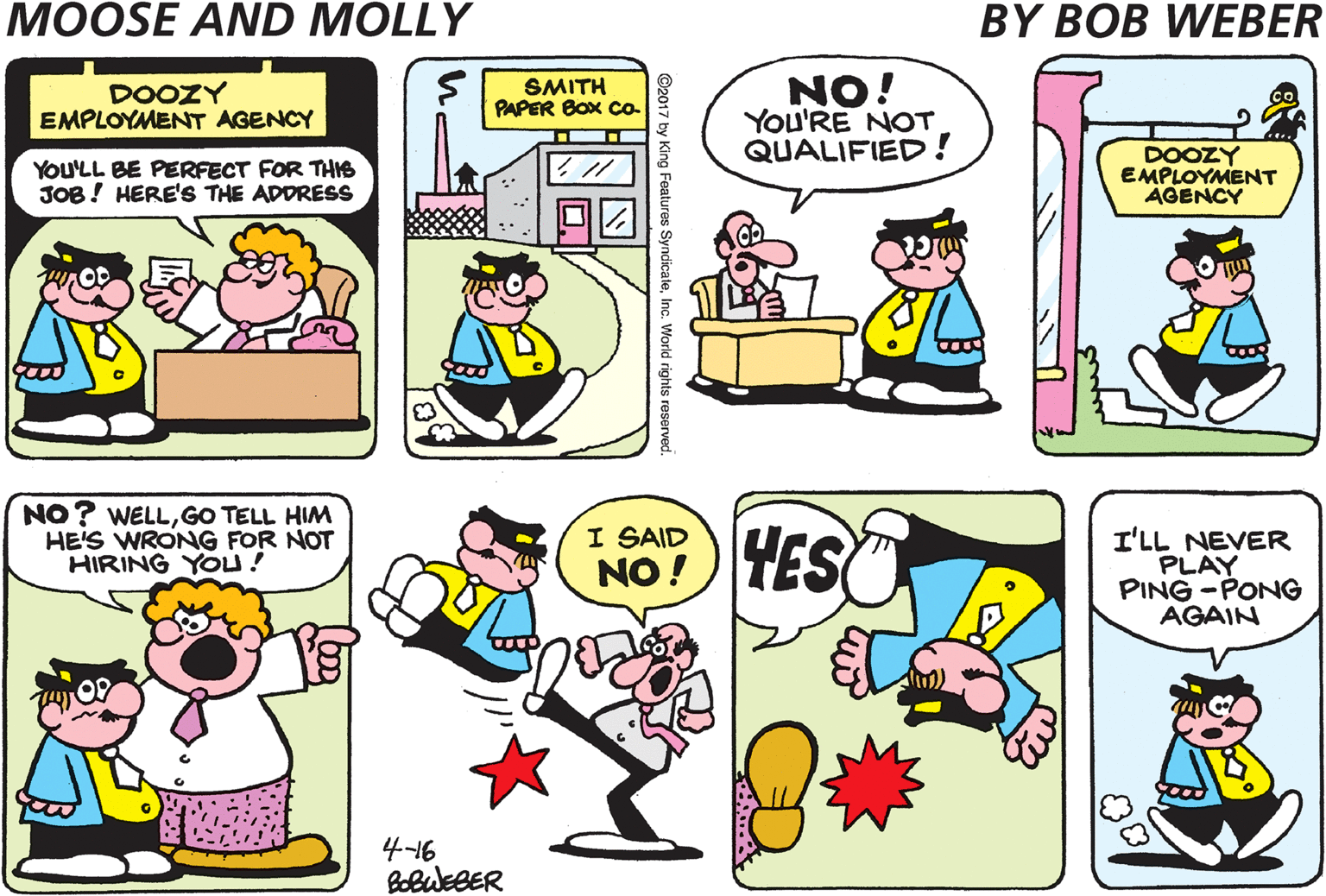 Font OCR: LOTS OF JOes AVAILABLE AT THE DOOZY EMPLOYMENT AGENCY NO! You'RE NOT QUALIFIED ! DOOZY EMPLOYMENT AGENCY SMITH PAPER Box Co- You'LL BE PERFECT FOR THS JOB! HERE'S THE ADDRESS DOOZY EMPLOYMENT AGENCY NO? WELLGO TELL HIM HE'S WRONG FOR NOT HIRING YOU ! DID YOU GET THE JOB? I SAID NO ! YES I'LL NEVER PLAY PING -PONG AGAIN NO! 4-16 LOTS OF JOes AVAILABLE AT THE DOOZY EMPLOYMENT AGENCY NO! You'RE NOT QUALIFIED ! DOOZY EMPLOYMENT AGENCY SMITH PAPER Box Co- You'LL BE PERFECT FOR THS JOB! HERE'S THE ADDRESS DOOZY EMPLOYMENT AGENCY NO? WELLGO TELL HIM HE'S WRONG FOR NOT HIRING YOU ! DID YOU GET THE JOB? I SAID NO ! YES I'LL NEVER PLAY PING -PONG AGAIN NO! 4-16