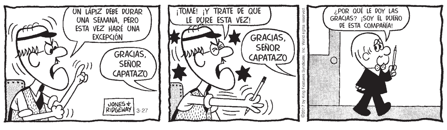 Rectangle OCR: UN LÁPIZ DEBE DURAR UNA SEMANAPERO ESTA VEZ HARÉ UNA EXCEPCIÓN TOME! ¡Y TRATE DE QUE LE DURE ESTA VEZ! ¿POR QUÉ LE DOY LAS GRACIAS? SOY EL DUEÑO DE ESTA COMPAÑÍA! GRACIASSEÑOR CAPATAZO GRACIASSEÑOR CAPATAZO JONES + RIDGEWAY 3-27 UN LÁPIZ DEBE DURAR UNA SEMANAPERO ESTA VEZ HARÉ UNA EXCEPCIÓN TOME! ¡Y TRATE DE QUE LE DURE ESTA VEZ! ¿POR QUÉ LE DOY LAS GRACIAS? SOY EL DUEÑO DE ESTA COMPAÑÍA! GRACIASSEÑOR CAPATAZO GRACIASSEÑOR CAPATAZO JONES + RIDGEWAY 3-27