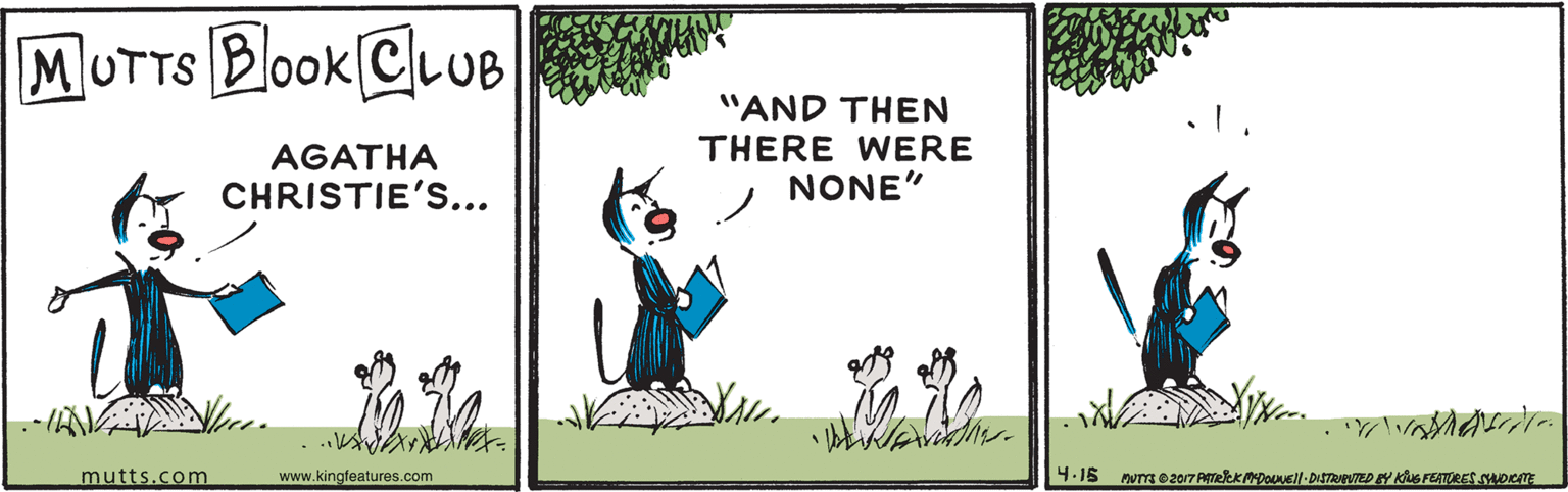 Grass OCR: MUTTS Blook CLUB "AND THEN AGATHA CHRISTIE'... THERE WERE NONE" mutts.com www.kingfeatures.com 4.16 MUTTS Blook CLUB "AND THEN AGATHA CHRISTIE'... THERE WERE NONE" mutts.com www.kingfeatures.com 4.16
