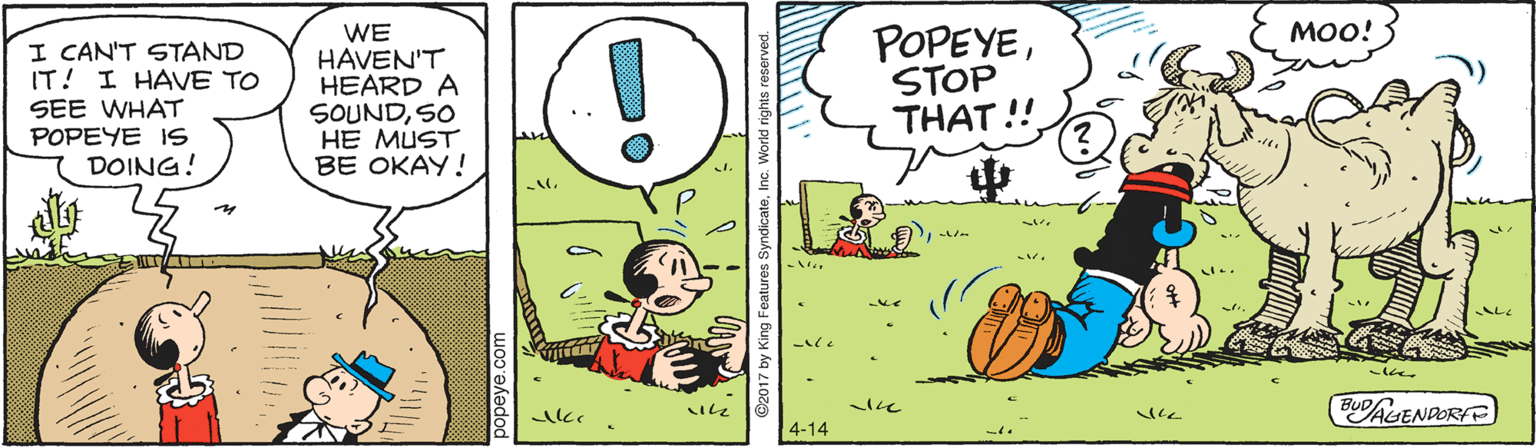 Happy OCR: WE HAVEN'T HEARD A SOUNDSO HE MUST BE OKAY! ???! I CAN'T STAND IT! I HAVE TO SEE WHAT POPEYE IS DOING! POPEYESTOP THAT!! ? AL BUDACENDORFE 4-14 WE HAVEN'T HEARD A SOUNDSO HE MUST BE OKAY! ???! I CAN'T STAND IT! I HAVE TO SEE WHAT POPEYE IS DOING! POPEYESTOP THAT!! ? AL BUDACENDORFE 4-14