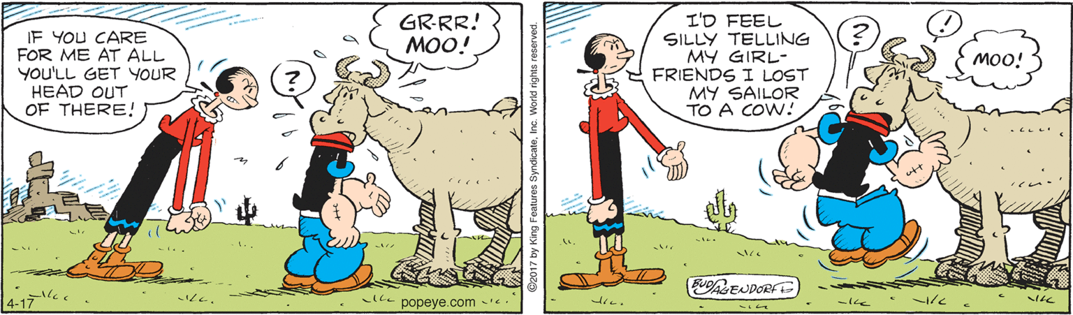 Interaction OCR: GR-RR! MOO! IF YOU CARE FOR ME AT ALL YOU'LL GET YOUR HEAD OUT OF THERE! I'D FEEL SILLY TELLING MY GIRL- FRIENDS I LOST MY SAILOR TO A COW! MOO! BUENDORF the e popeye.com -. g Features SyndicateInc. V GR-RR! MOO! IF YOU CARE FOR ME AT ALL YOU'LL GET YOUR HEAD OUT OF THERE! I'D FEEL SILLY TELLING MY GIRL- FRIENDS I LOST MY SAILOR TO A COW! MOO! BUENDORF the e popeye.com -. g Features SyndicateInc. V