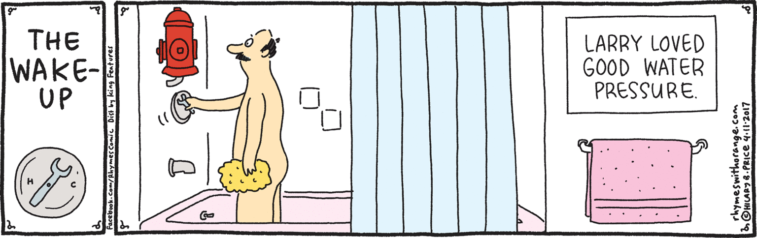 Terrestrial animal OCR: THE WAKE- UP LARRY LOVED GOOD WATER PRESSURE. Com/AhymescomiC Dich by king Feature rhymeswithorange.com HILARY8.PRICE 4.11-2017 THE WAKE- UP LARRY LOVED GOOD WATER PRESSURE. Com/AhymescomiC Dich by king Feature rhymeswithorange.com HILARY8.PRICE 4.11-2017