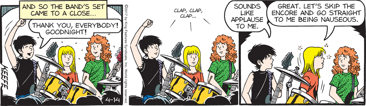 Illustration OCR: AND SO THE BAND'S SET CAME TO A CLOSE... SOUNDS LIKE APPLAUSE TO ME. GREAT. LET'S SKIP THE ENCORE AND GO STRAIGHT TO ME BEING NAUSEOUS. CLAPCLAP... THANK YOUEVERYBODY! GOODNIGHT! 4-14 AND SO THE BAND'S SET CAME TO A CLOSE... SOUNDS LIKE APPLAUSE TO ME. GREAT. LET'S SKIP THE ENCORE AND GO STRAIGHT TO ME BEING NAUSEOUS. CLAPCLAP... THANK YOUEVERYBODY! GOODNIGHT! 4-14