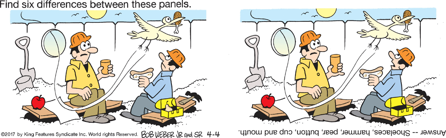 Animated cartoon OCR: Find six differences between these panels. ©2017 by King Features Syndicate Inc. World rights Reserved. BOBWEBER JR and SR 4-4 Answer -- Shoelacescup and mouth. Find six differences between these panels. ©2017 by King Features Syndicate Inc. World rights Reserved. BOBWEBER JR and SR 4-4 Answer -- Shoelacescup and mouth.