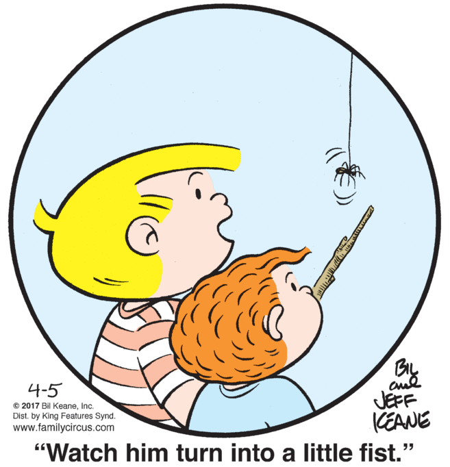 Finger OCR: BIL aud JEFF KEANE "Watch him turn into a little fist." 4-5 © 2017 Bil KeaneInc. Dist. by King Features Synd. www.familycircus.com BIL aud JEFF KEANE "Watch him turn into a little fist." 4-5 © 2017 Bil KeaneInc. Dist. by King Features Synd. www.familycircus.com