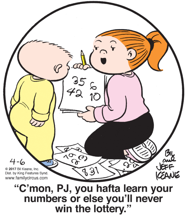 Human OCR: 35 42 10 4-6 © 2017 Bil KeaneInc. Dist. by King Features Synd. www.familycircus.com 831 JEFF CEANE "C'monyou hafta learn your numbers or else you'll never win the lottery. ?? 35 42 10 4-6 © 2017 Bil KeaneInc. Dist. by King Features Synd. www.familycircus.com 831 JEFF CEANE "C'monyou hafta learn your numbers or else you'll never win the lottery. ??