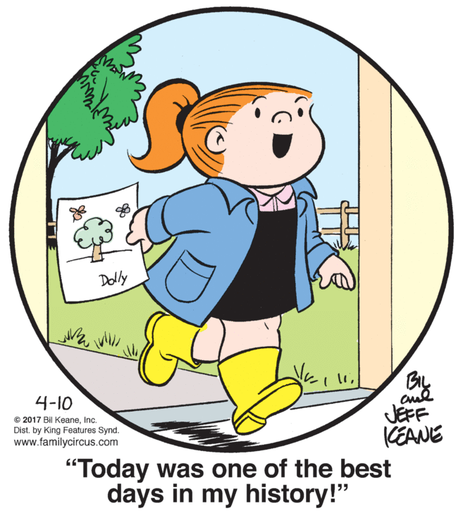 Illustration OCR: Dolly BIL 4-10 JEFF CEANE "Today was one of the best © 2017 Bil KeaneInc. Dist. by King Features Synd. www.familycircus.com days in my history!" Dolly BIL 4-10 JEFF CEANE "Today was one of the best © 2017 Bil KeaneInc. Dist. by King Features Synd. www.familycircus.com days in my history!"