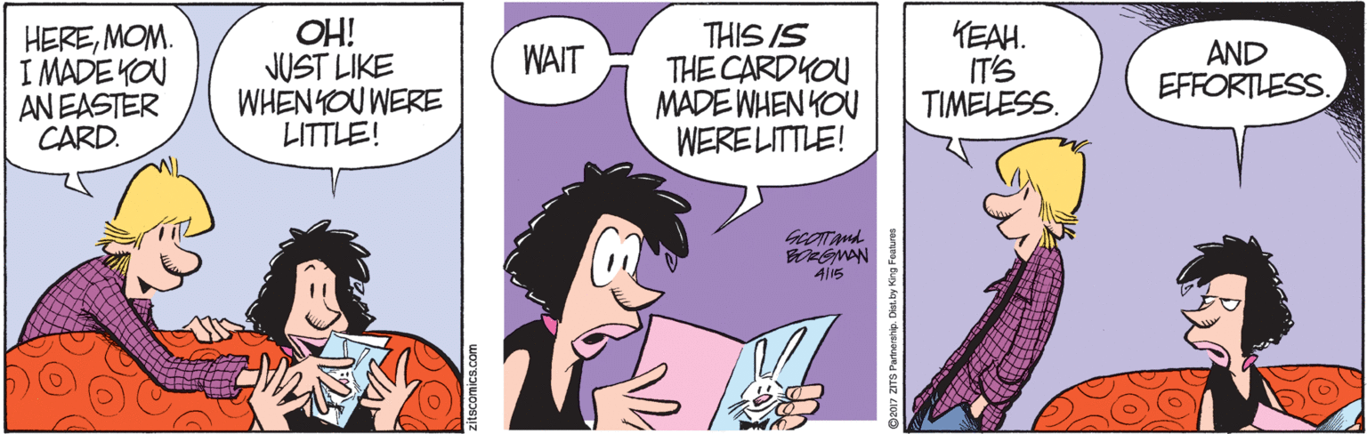 Violet OCR: HEREMOM. I MADE YOU AN EASTER CARD. OH! JUST LIKE WHEN YOU WERE LITTLE! THIS IS THE CARDYOU MADE WHEN KOU WERELITTLE! KEAH. IT'S TIMELESS. WAIT AND EFFORTLESS. Al15 itscomics.com HEREMOM. I MADE YOU AN EASTER CARD. OH! JUST LIKE WHEN YOU WERE LITTLE! THIS IS THE CARDYOU MADE WHEN KOU WERELITTLE! KEAH. IT'S TIMELESS. WAIT AND EFFORTLESS. Al15 itscomics.com